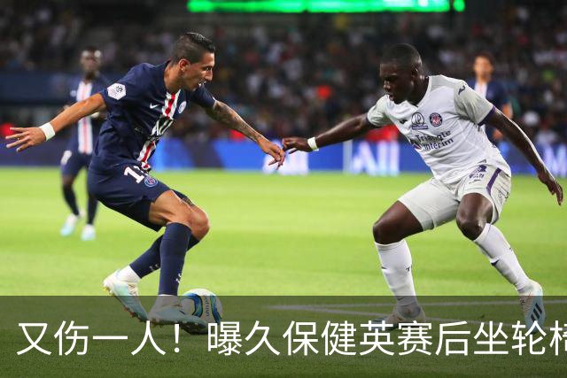 又伤一人！曝久保健英赛后坐轮椅离开赛场 将接受检查